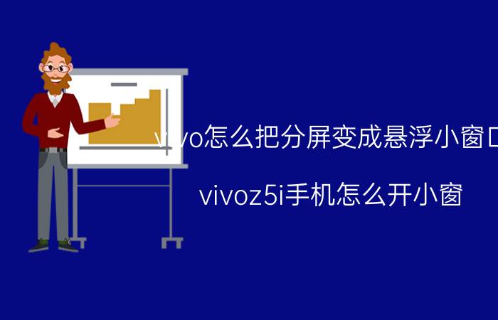 vivo怎么把分屏变成悬浮小窗口 vivoz5i手机怎么开小窗？